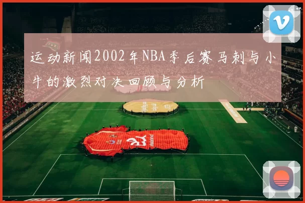 运动新闻2002年NBA季后赛马刺与小牛的激烈对决回顾与分析