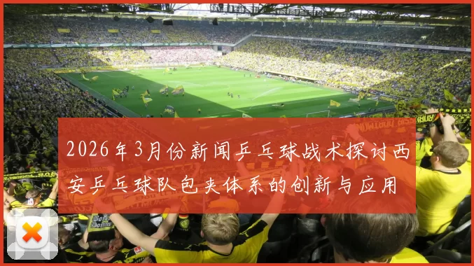 2026年3月份新闻乒乓球战术探讨西安乒乓球队包夹体系的创新与应用分析