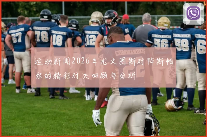 运动新闻2026年尤文图斯对阵斯帕尔的精彩对决回顾与分析